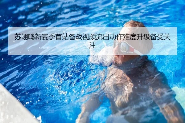 苏翊鸣新赛季首站备战视频流出动作难度升级备受关注