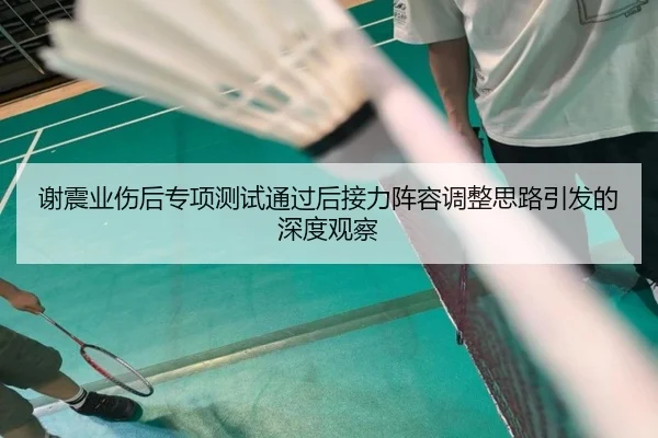 谢震业伤后专项测试通过后接力阵容调整思路引发的深度观察